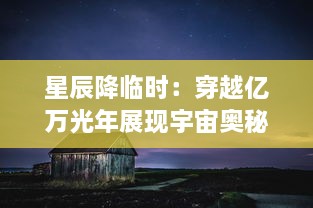 星辰降临时：穿越亿万光年展现宇宙奥秘的神秘闪烁与人类探索未知的迷人史诗