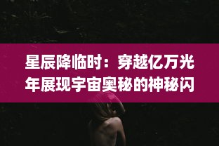 星辰降临时：穿越亿万光年展现宇宙奥秘的神秘闪烁与人类探索未知的迷人史诗