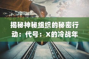 揭秘神秘组织的秘密行动：代号：X的冷战年代特工任务与技巧揭秘