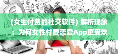 (女生付费的社交软件) 解析现象：为何女性付费恋爱App更受欢迎 揭秘诱因与潜在影响