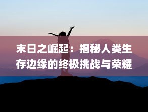 末日之崛起：揭秘人类生存边缘的终极挑战与荣耀归来的辉煌序章