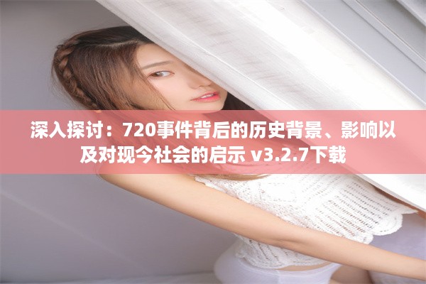 深入探讨：720事件背后的历史背景、影响以及对现今社会的启示 v3.2.7下载