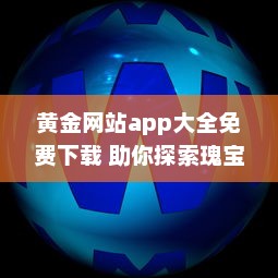 黄金网站app大全免费下载 助你探索瑰宝：聚合顶尖黄金资源，全面免费体验 v0.7.4下载