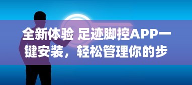 全新体验 足迹脚控APP一键安装，轻松管理你的步行数据，让每一步都精准记录 v0.6.6下载