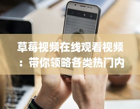 草莓视频在线观看视频：带你领略各类热门内容的全新视觉享受 v9.2.1下载