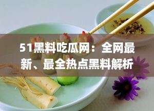 51黑料吃瓜网：全网最新、最全热点黑料解析平台，让你轻松吃瓜不掉队 v7.0.3下载