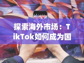 探索海外市场：TikTok如何成为国际短视频巨头 实用策略解析 v0.2.3下载