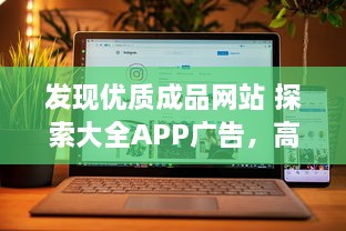 发现优质成品网站 探索大全APP广告，高效推广，提升品牌影响力 立即体验。 v9.0.9下载