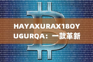 HAYAXURAX18OYUGURQA：一款革新的加密技术正在重塑我们的数字世界