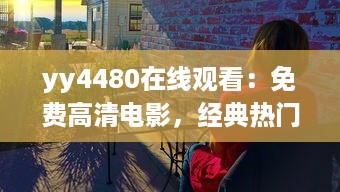 yy4480在线观看：免费高清电影，经典热门大片一网打尽，享受震撼的观影体验 v6.7.8下载