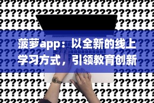 菠萝app：以全新的线上学习方式，引领教育创新之路 v7.4.2下载