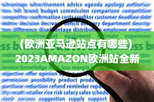 (欧洲亚马逊站点有哪些) 2023AMAZON欧洲站全新升级：为全球卖家提供最佳跨境电商服务体验