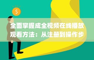 全面掌握成全视频在线播放观看方法：从注册到操作步骤的详细解读