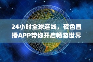 24小时全球连线，夜色直播APP带你开启畅游世界之旅 走进地球每个角落，体验异国文化风情。 v2.8.9下载