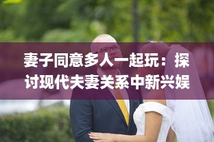 妻子同意多人一起玩：探讨现代夫妻关系中新兴娱乐方式的影响和挑战 v3.8.7下载