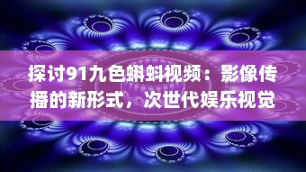 探讨91九色蝌蚪视频：影像传播的新形式，次世代娱乐视觉体验的革新之路 v2.2.8下载