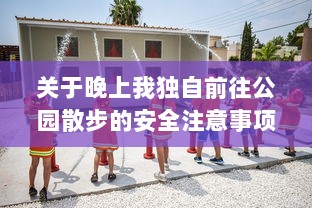 关于晚上我独自前往公园散步的安全注意事项及应对突发情况的详细指南 v8.2.5下载