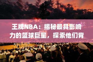 王牌NBA：揭秘最具影响力的篮球巨星，探索他们背后的辉煌历程和未知秘密