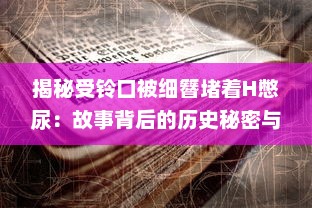 揭秘受铃口被细簪堵着H憋尿：故事背后的历史秘密与人性挣扎