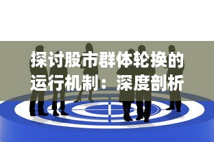 探讨股市群体轮换的运行机制：深度剖析投资者的行为选择与市场走势的关联性 v2.2.8下载