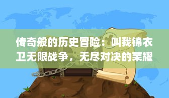 传奇般的历史冒险：叫我锦衣卫无限战争，无尽对决的荣耀与挑战