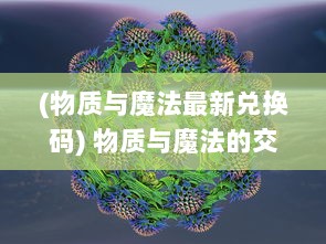 (物质与魔法最新兑换码) 物质与魔法的交织：现实世界的科学秩序与奇幻世界的魔法介入