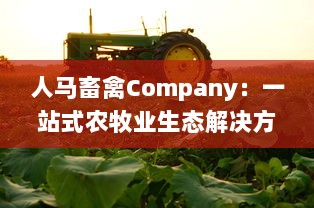 人马畜禽Company：一站式农牧业生态解决方案提供商，推动农业产业链绿色升级