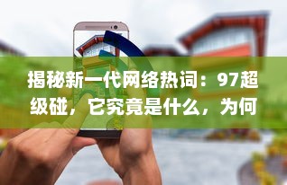 揭秘新一代网络热词：97超级碰，它究竟是什么，为何能在互联网世界中掀起这么大的风波 v8.8.6下载