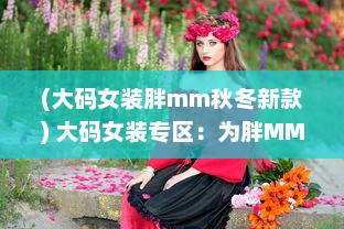 (大码女装胖mm秋冬新款) 大码女装专区：为胖MM量身打造的加肥加大时尚潮流新款服饰