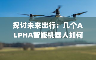 探讨未来出行：几个ALPHA智能机器人如何共享OMEGA自动驾驶汽车进行更高效运营 v6.7.2下载