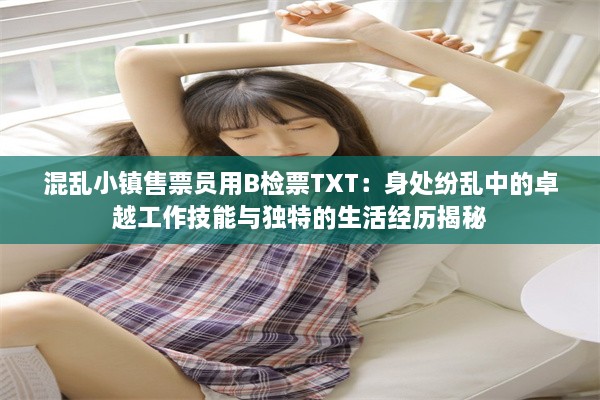 混乱小镇售票员用B检票TXT：身处纷乱中的卓越工作技能与独特的生活经历揭秘