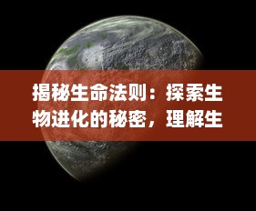 揭秘生命法则：探索生物进化的秘密，理解生命力量的源泉和生存策略的智慧