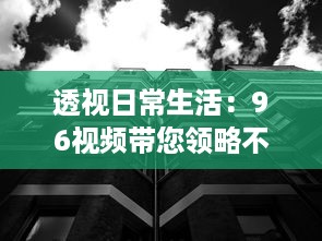 透视日常生活：96视频带您领略不一样的世界视角与人文故事 v7.1.4下载