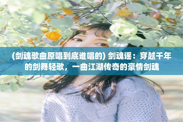 (剑魂歌曲原唱到底谁唱的) 剑魂谣：穿越千年的剑舞轻歌，一曲江湖传奇的豪情剑魂