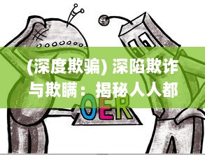 (深度欺骗) 深陷欺诈与欺瞒：揭秘人人都可能陷入的谎言之海