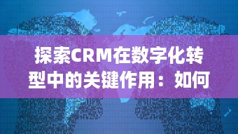 探索CRM在数字化转型中的关键作用：如何通过客户关系管理驱动企业创新与增长 v1.8.7下载