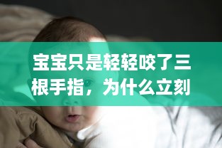 宝宝只是轻轻咬了三根手指，为什么立刻感到痛楚 盘点可能的常见原因及应对方法 v7.3.2下载