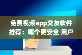 免费视频app交友软件推荐：哪个更安全 用户体验好评排行榜揭晓 v1.9.8下载