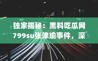 独家揭秘：黑料吃瓜网799su张津瑜事件，深度解析网络炮轰背后的真相 v3.0.8下载