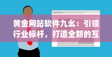 黄金网站软件九幺：引领行业标杆，打造全新的互联网软件开发与服务体验 v5.3.7下载