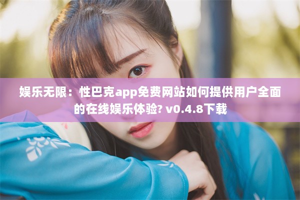 娱乐无限：性巴克app免费网站如何提供用户全面的在线娱乐体验? v0.4.8下载