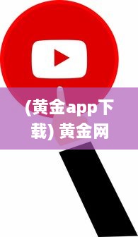 (黄金app下载) 黄金网站App视频大全：探索黄金投资秘籍，解锁财富增值之路