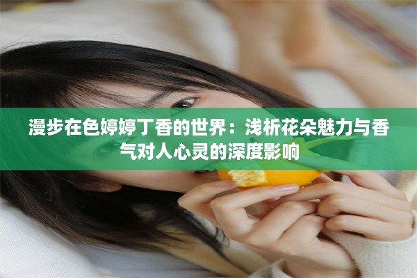 漫步在色婷婷丁香的世界：浅析花朵魅力与香气对人心灵的深度影响