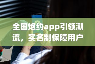 全国炮约app引领潮流，实名制保障用户隐私安全，打造放心交友平台 v6.3.5下载