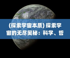 (探索宇宙本质) 探索宇宙的无尽奥秘：科学、哲学与人类永无止境的求知欲望