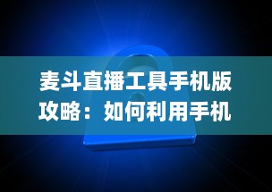 麦斗直播工具手机版攻略：如何利用手机端优化视频直播效果 "掌握关键配置