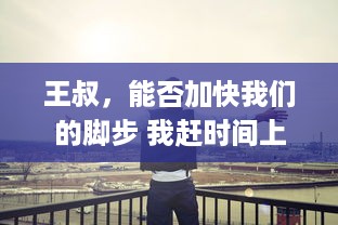 王叔，能否加快我们的脚步 我赶时间上班呢"：探讨城市通勤时间对工作效率的影响 v3.1.0下载