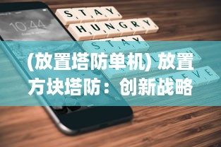 (放置塔防单机) 放置方块塔防：创新战略游戏的策略与技巧解析