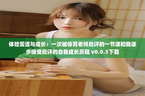 体验苦涩与成长：一次被体育老师批评的一节课和我逐步接受批评的自我成长历程 v0.0.5下载