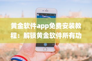 黄金软件app免费安装教程：解锁黄金软件所有功能，免费享受极致体验 立即点击安装 v7.2.7下载